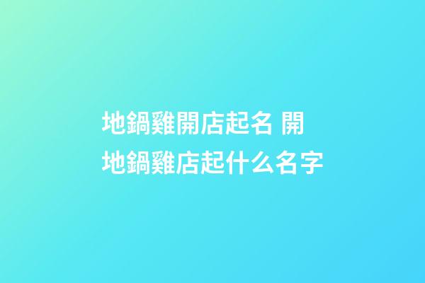 地鍋雞開店起名 開地鍋雞店起什么名字-第1張-店鋪起名-玄機(jī)派